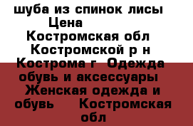 шуба из спинок лисы › Цена ­ 35 000 - Костромская обл., Костромской р-н, Кострома г. Одежда, обувь и аксессуары » Женская одежда и обувь   . Костромская обл.